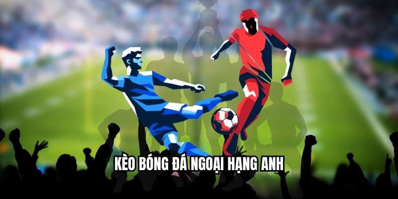 kèo bóng đá Ngoại Hạng Anh